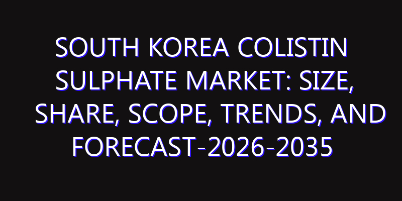 South Korea Colistin Sulphate Market: Size, Share, Scope, Trends, and Forecast-2026-2035