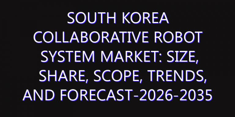 South Korea Collaborative Robot System Market: Size, Share, Scope, Trends, and Forecast-2026-2035