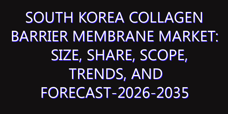 South Korea Collagen Barrier Membrane Market: Size, Share, Scope, Trends, and Forecast-2026-2035