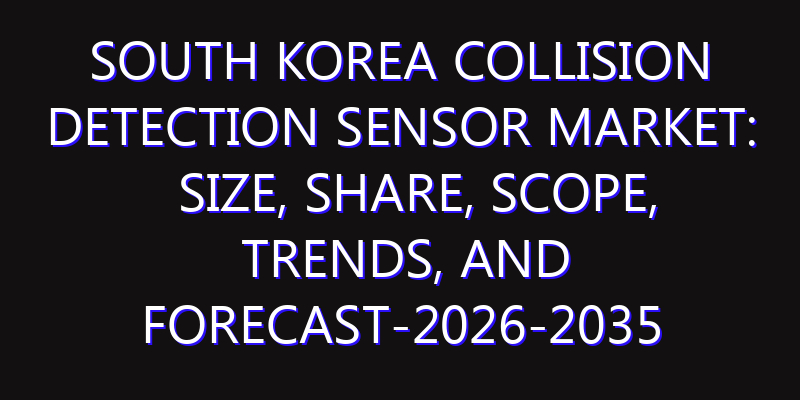 South Korea Collision Detection Sensor Market: Size, Share, Scope, Trends, and Forecast-2026-2035
