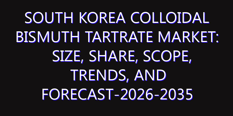 South Korea Colloidal Bismuth Tartrate Market: Size, Share, Scope, Trends, and Forecast-2026-2035