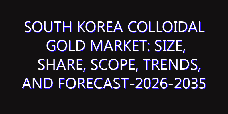 South Korea Colloidal Gold Market: Size, Share, Scope, Trends, and Forecast-2026-2035