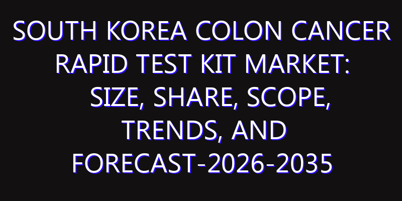 South Korea Colon Cancer Rapid Test Kit Market: Size, Share, Scope, Trends, and Forecast-2026-2035