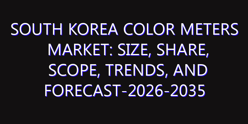 South Korea Color Meters Market: Size, Share, Scope, Trends, and Forecast-2026-2035