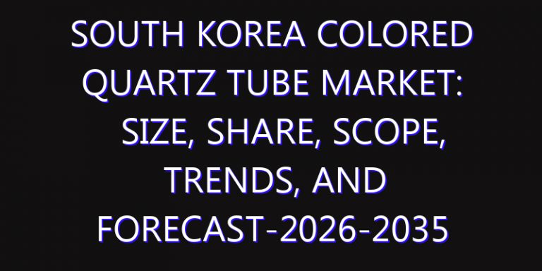 South Korea Colored Quartz Tube Market: Size, Share, Scope, Trends, and Forecast-2026-2035