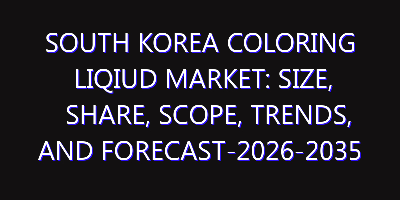 South Korea Coloring Liqiud Market: Size, Share, Scope, Trends, and Forecast-2026-2035
