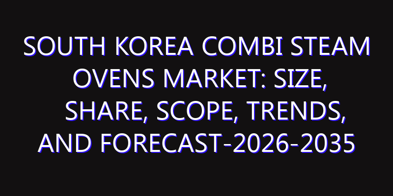 South Korea Combi Steam Ovens Market: Size, Share, Scope, Trends, and Forecast-2026-2035