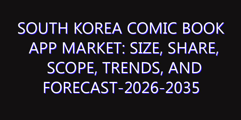 South Korea Comic Book App Market: Size, Share, Scope, Trends, and Forecast-2026-2035