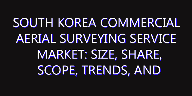 South Korea Commercial Aerial Surveying Service Market: Size, Share, Scope, Trends, and Forecast-2026-2035