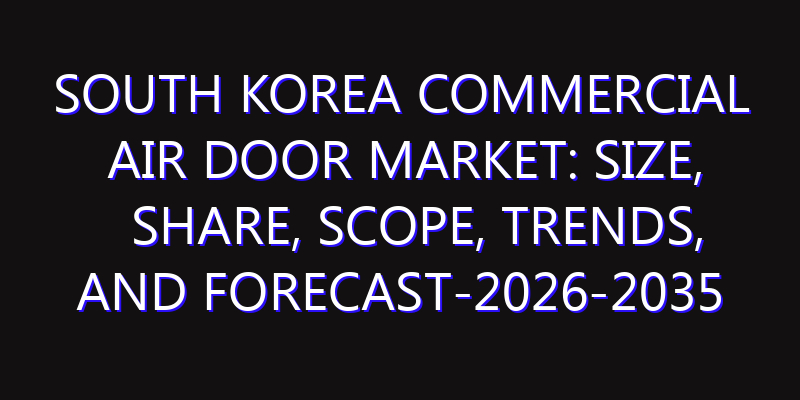 South Korea Commercial Air Door Market: Size, Share, Scope, Trends, and Forecast-2026-2035