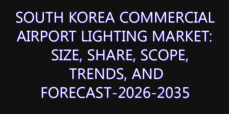 South Korea Commercial Airport Lighting Market: Size, Share, Scope, Trends, and Forecast-2026-2035