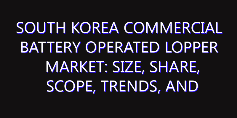 South Korea Commercial Battery Operated Lopper Market: Size, Share, Scope, Trends, and Forecast-2026-2035