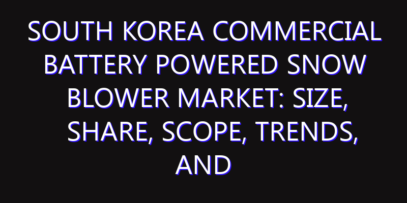 South Korea Commercial Battery Powered Snow Blower Market: Size, Share, Scope, Trends, and Forecast-2026-2035