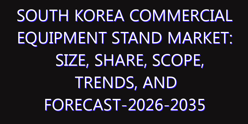 South Korea Commercial Equipment Stand Market: Size, Share, Scope, Trends, and Forecast-2026-2035