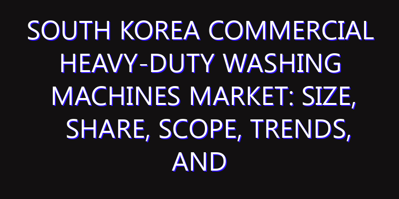South Korea Commercial Heavy-Duty Washing Machines Market: Size, Share, Scope, Trends, and Forecast-2026-2035
