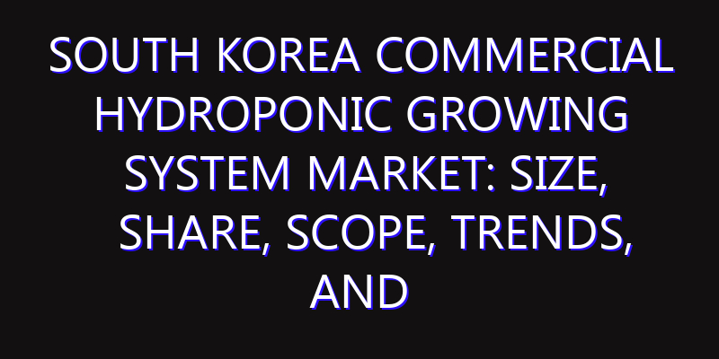 South Korea Commercial Hydroponic Growing System Market: Size, Share, Scope, Trends, and Forecast-2026-2035