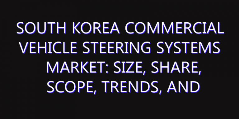 South Korea Commercial Vehicle Steering Systems Market: Size, Share, Scope, Trends, and Forecast-2026-2035