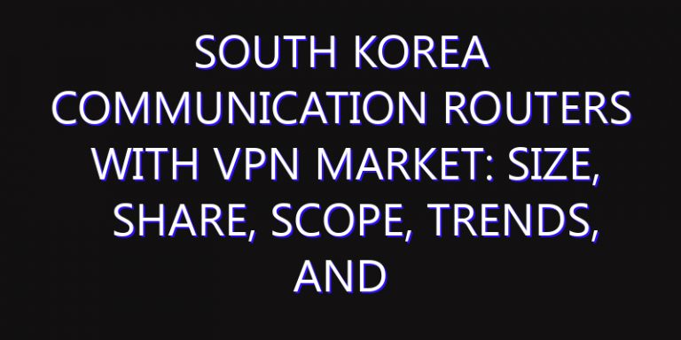 South Korea Communication Routers with VPN Market: Size, Share, Scope, Trends, and Forecast-2026-2035