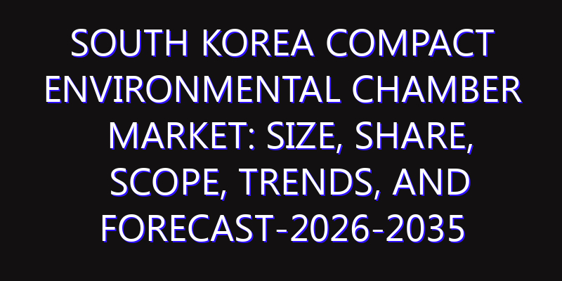 South Korea Compact Environmental Chamber Market: Size, Share, Scope, Trends, and Forecast-2026-2035