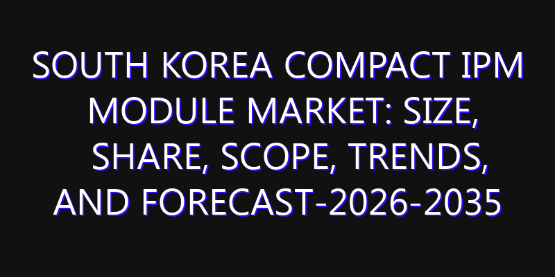 South Korea Compact IPM Module Market: Size, Share, Scope, Trends, and Forecast-2026-2035
