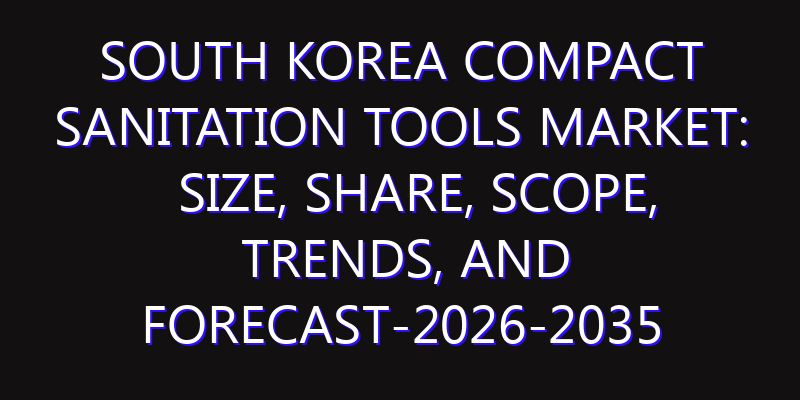 South Korea Compact Sanitation Tools Market: Size, Share, Scope, Trends, and Forecast-2026-2035