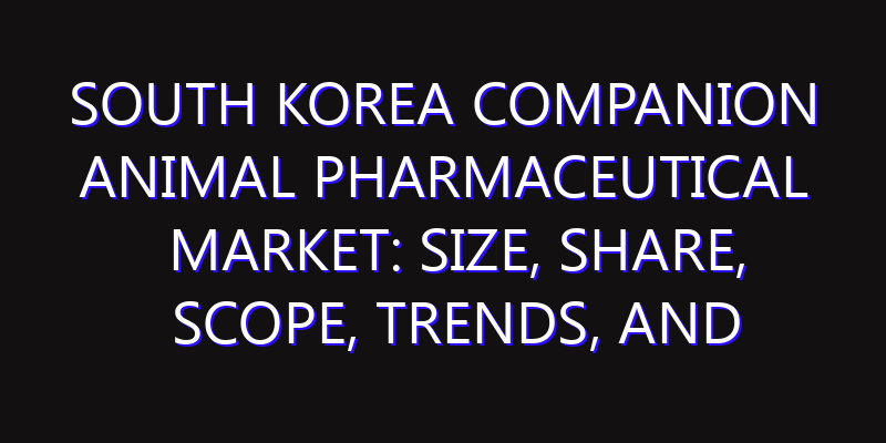 South Korea Companion Animal Pharmaceutical Market: Size, Share, Scope, Trends, and Forecast-2026-2035