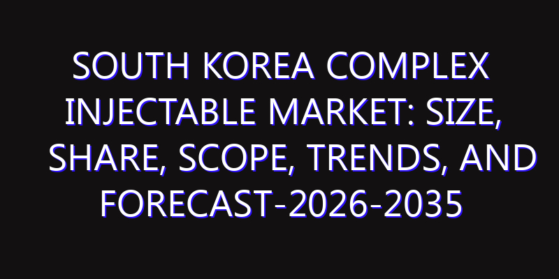 South Korea Complex Injectable Market: Size, Share, Scope, Trends, and Forecast-2026-2035