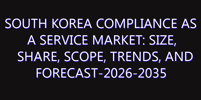 South Korea Compliance as a Service Market: Size, Share, Scope, Trends, and Forecast-2026-2035