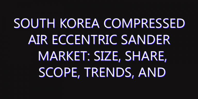 South Korea Compressed Air Eccentric Sander Market: Size, Share, Scope, Trends, and Forecast-2026-2035