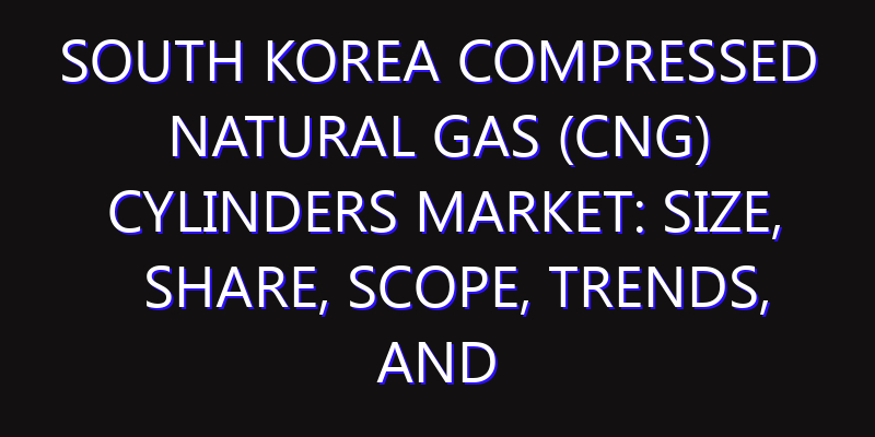 South Korea Compressed Natural Gas (CNG) Cylinders Market: Size, Share, Scope, Trends, and Forecast-2026-2035
