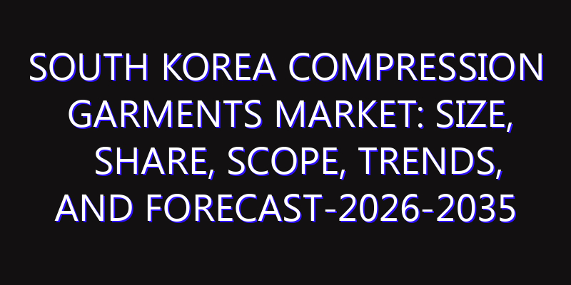 South Korea Compression Garments Market: Size, Share, Scope, Trends, and Forecast-2026-2035