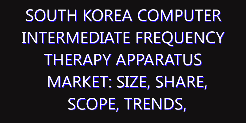 South Korea Computer Intermediate Frequency Therapy Apparatus Market: Size, Share, Scope, Trends, and Forecast-2026-2035