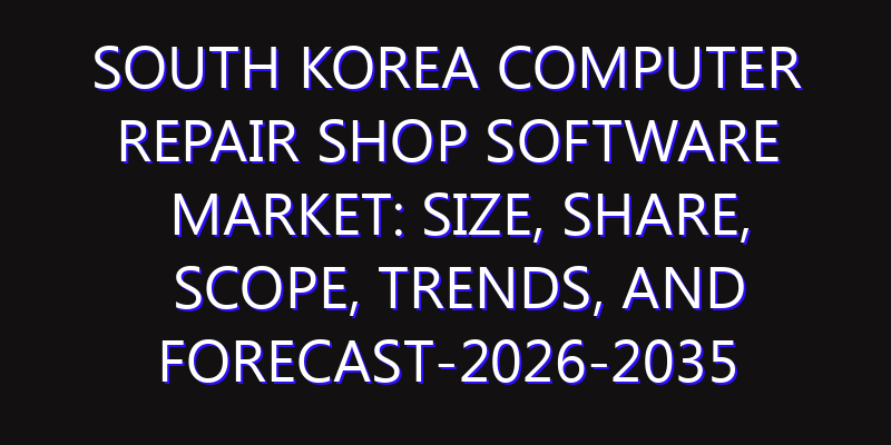 South Korea Computer Repair Shop Software Market: Size, Share, Scope, Trends, and Forecast-2026-2035
