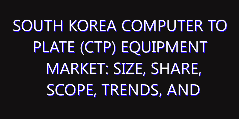 South Korea Computer to Plate (CTP) Equipment Market: Size, Share, Scope, Trends, and Forecast-2026-2035