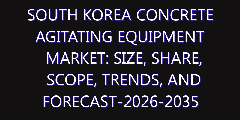 South Korea Concrete Agitating Equipment Market: Size, Share, Scope, Trends, and Forecast-2026-2035