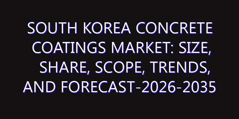 South Korea Concrete Coatings Market: Size, Share, Scope, Trends, and Forecast-2026-2035