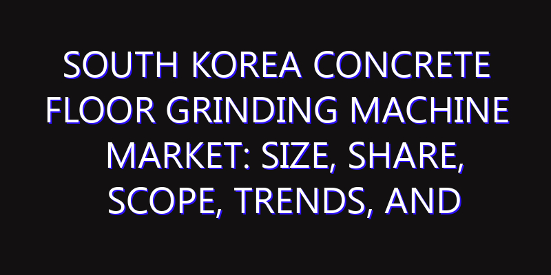 South Korea Concrete Floor Grinding Machine Market: Size, Share, Scope, Trends, and Forecast-2026-2035
