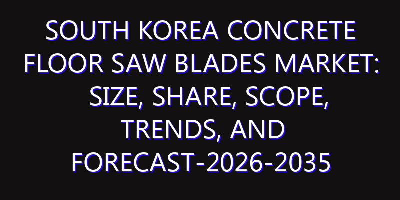 South Korea Concrete Floor Saw Blades Market: Size, Share, Scope, Trends, and Forecast-2026-2035