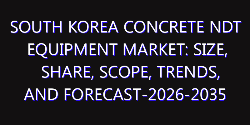 South Korea Concrete NDT Equipment Market: Size, Share, Scope, Trends, and Forecast-2026-2035