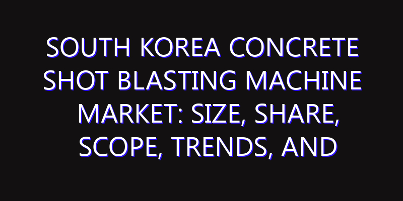 South Korea Concrete Shot Blasting Machine Market: Size, Share, Scope, Trends, and Forecast-2026-2035