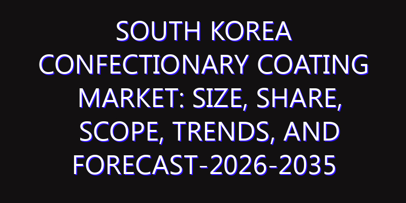 South Korea Confectionary Coating Market: Size, Share, Scope, Trends, and Forecast-2026-2035