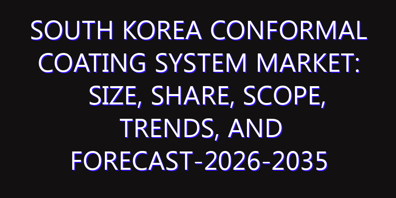 South Korea Conformal Coating System Market: Size, Share, Scope, Trends, and Forecast-2026-2035