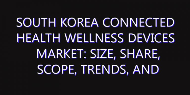 South Korea Connected Health Wellness Devices Market: Size, Share, Scope, Trends, and Forecast-2026-2035