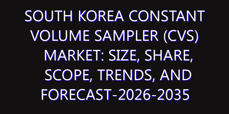 South Korea Constant Volume Sampler (CVS) Market: Size, Share, Scope, Trends, and Forecast-2026-2035