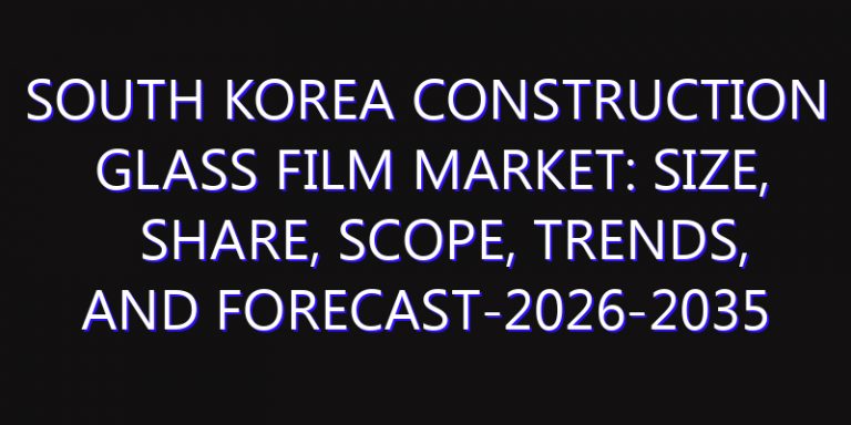South Korea Construction Glass Film Market: Size, Share, Scope, Trends, and Forecast-2026-2035