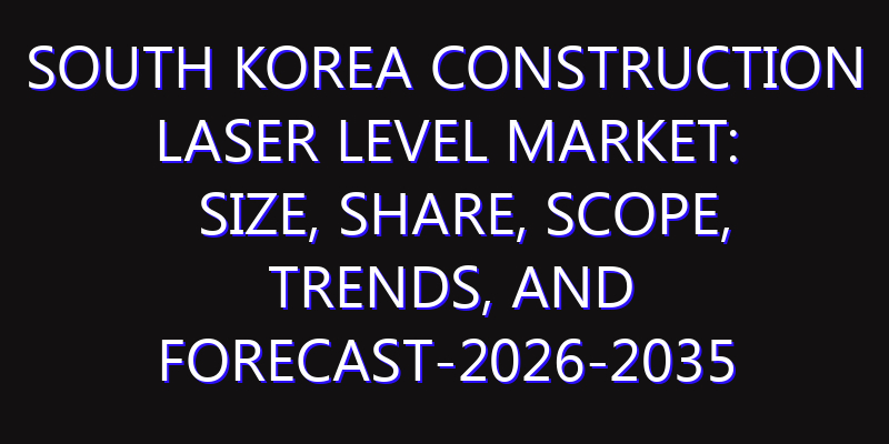 South Korea Construction Laser Level Market: Size, Share, Scope, Trends, and Forecast-2026-2035