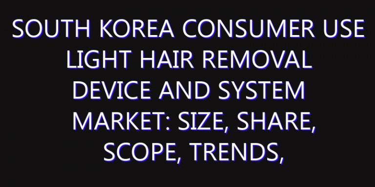 South Korea Consumer Use Light Hair Removal Device and System Market: Size, Share, Scope, Trends, and Forecast-2026-2035