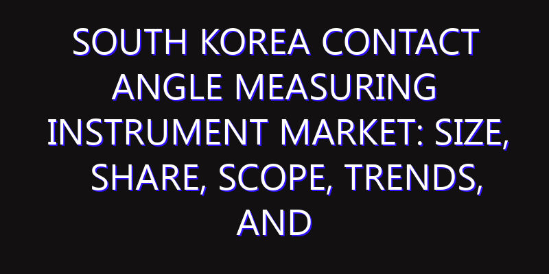 South Korea Contact Angle Measuring Instrument Market: Size, Share, Scope, Trends, and Forecast-2026-2035