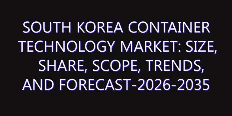 South Korea Container Technology Market: Size, Share, Scope, Trends, and Forecast-2026-2035