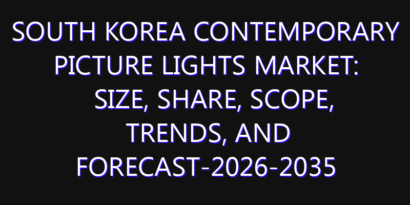 South Korea Contemporary Picture Lights Market: Size, Share, Scope, Trends, and Forecast-2026-2035